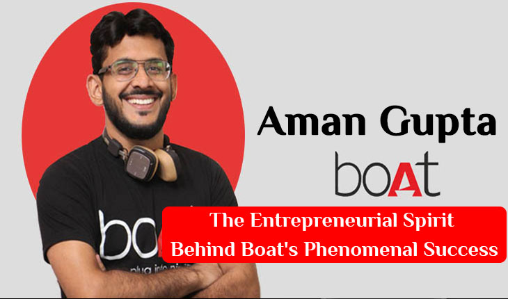 Aman Gupta - The Entrepreneurial Spirit Behind Boat's Phenomenal Success