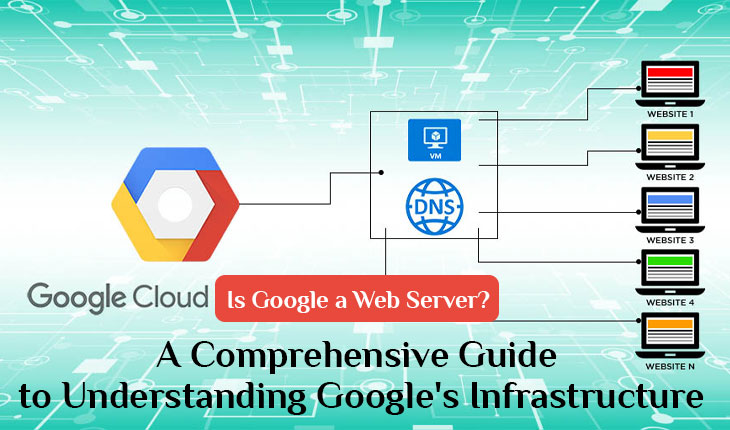 Is Google a Web Server? A Comprehensive Guide to Understanding Google's Infrastructure